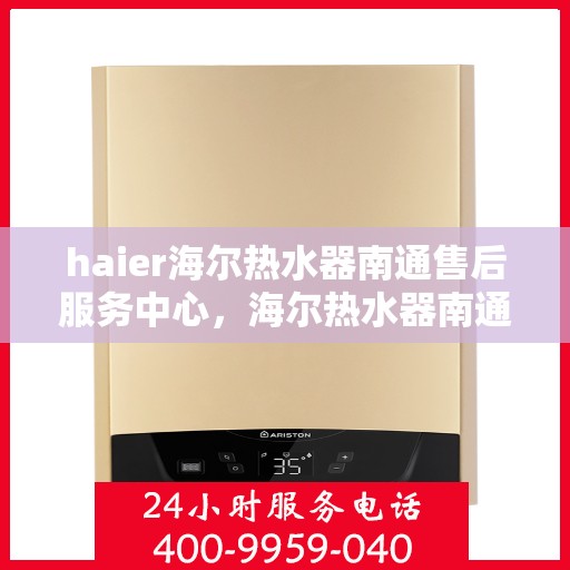 haier海尔热水器南通售后服务中心，海尔热水器南通售后服务中心，专业维修与优质服务