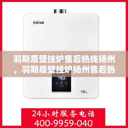 羽斯盾壁挂炉售后热线扬州，羽斯盾壁挂炉扬州售后热线专业服务