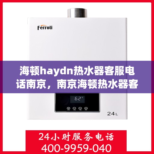 海顿haydn热水器客服电话南京，南京海顿热水器客服热线及售后支持