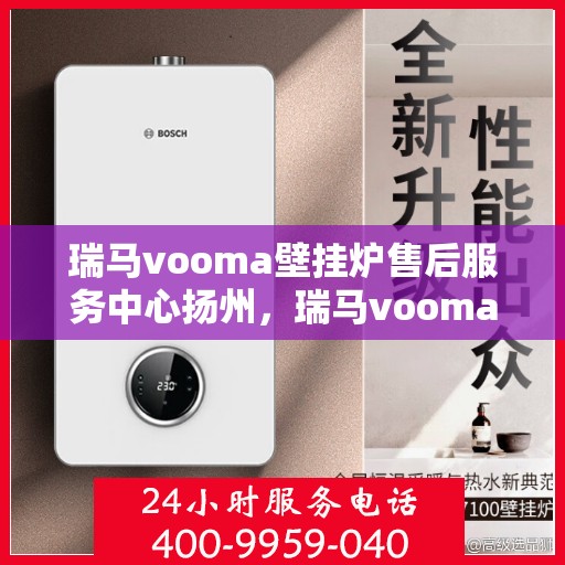 瑞马vooma壁挂炉售后服务中心扬州，瑞马vooma壁挂炉扬州售后服务中心，专业维修，贴心服务