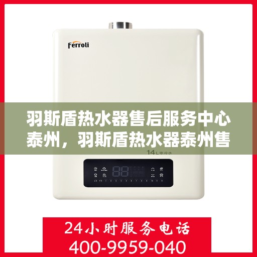 羽斯盾热水器售后服务中心泰州，羽斯盾热水器泰州售后服务中心，专业维修，贴心服务