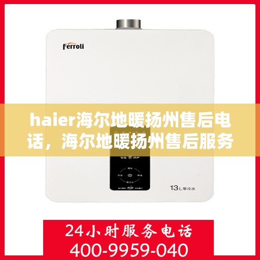haier海尔地暖扬州售后电话，海尔地暖扬州售后服务中心联系方式