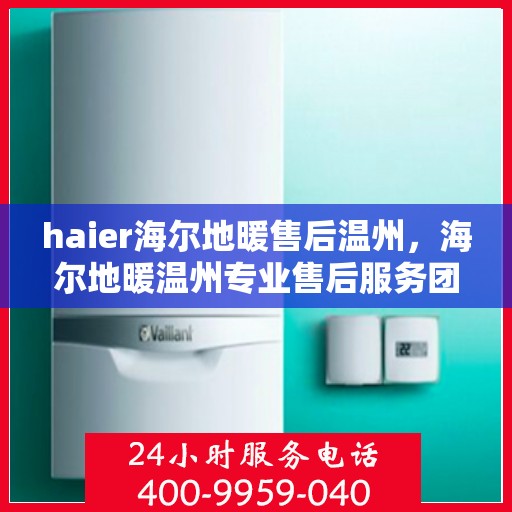 haier海尔地暖售后温州，海尔地暖温州专业售后服务团队