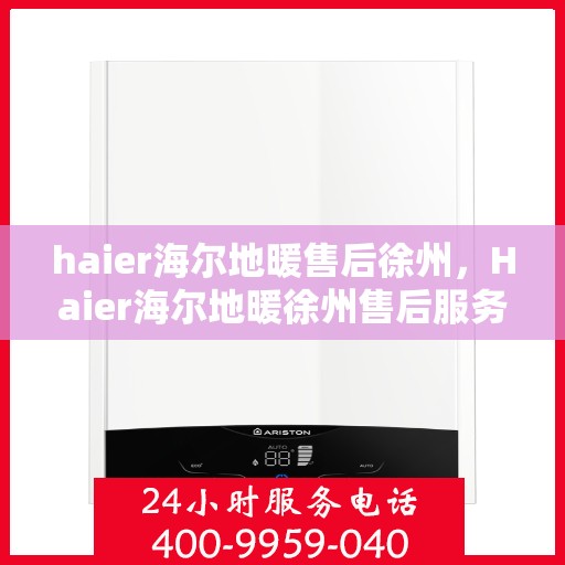 haier海尔地暖售后徐州，Haier海尔地暖徐州售后服务中心，专业维修，温暖您的生活