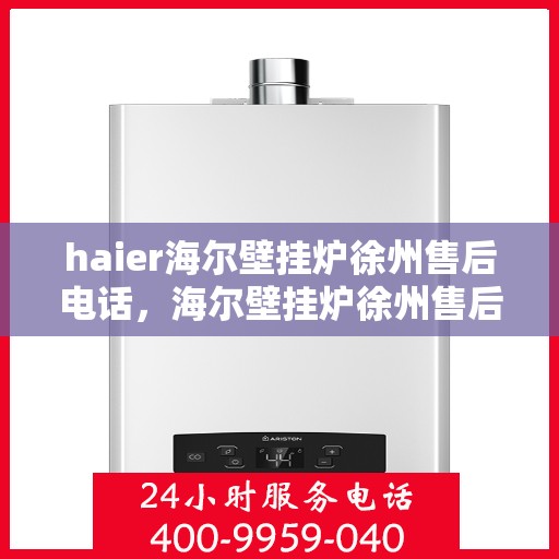 haier海尔壁挂炉徐州售后电话，海尔壁挂炉徐州售后服务中心联系方式