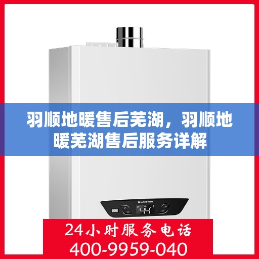羽顺地暖售后芜湖，羽顺地暖芜湖售后服务详解