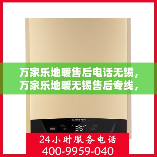 万家乐地暖售后电话无锡，万家乐地暖无锡售后专线，专业维修、安装及电话咨询支持服务