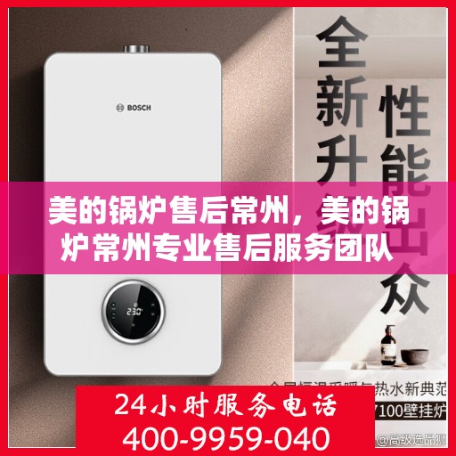 美的锅炉售后常州，美的锅炉常州专业售后服务团队