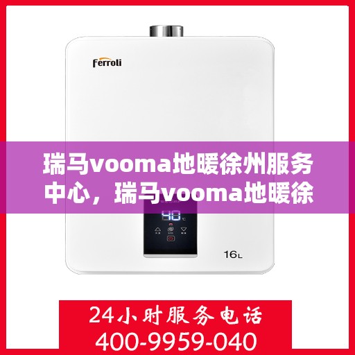 瑞马vooma地暖徐州服务中心，瑞马vooma地暖徐州服务中心，专业温暖你的家园