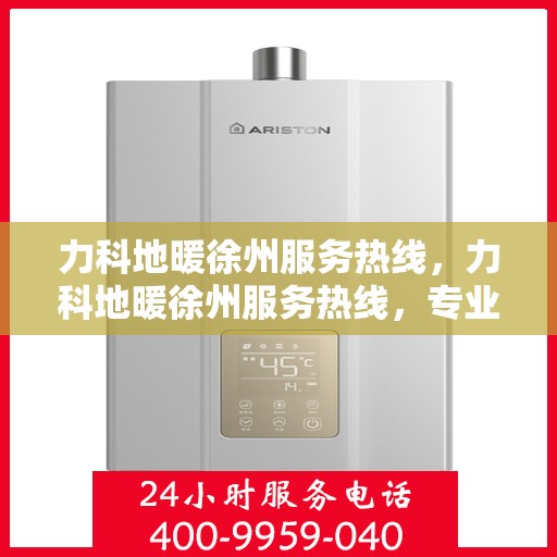 力科地暖徐州服务热线，力科地暖徐州服务热线，专业温暖，一触即达