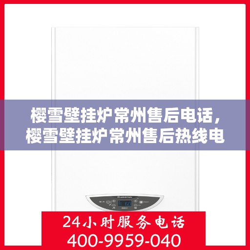 樱雪壁挂炉常州售后电话，樱雪壁挂炉常州售后热线电话公布