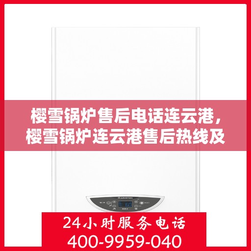 樱雪锅炉售后电话连云港，樱雪锅炉连云港售后热线及服务指南