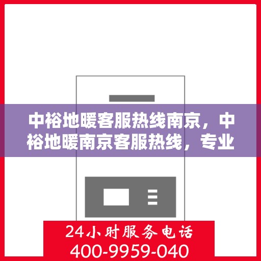 中裕地暖客服热线南京，中裕地暖南京客服热线，专业解答，温暖您的每一个冬季