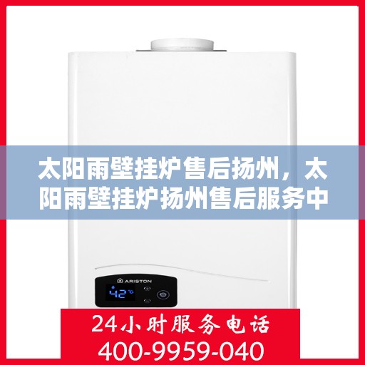 太阳雨壁挂炉售后扬州，太阳雨壁挂炉扬州售后服务中心，专业维修，贴心服务