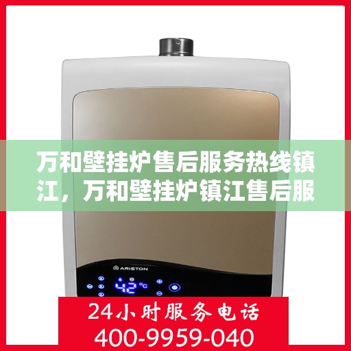万和壁挂炉售后服务热线镇江，万和壁挂炉镇江售后服务热线及支持团队专业服务