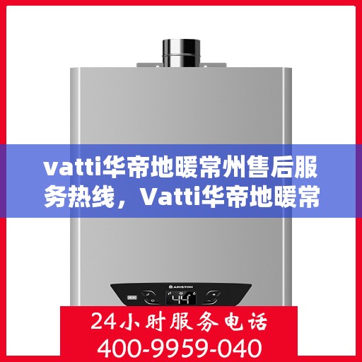 vatti华帝地暖常州售后服务热线，Vatti华帝地暖常州售后服务热线，专业团队，温暖您的生活