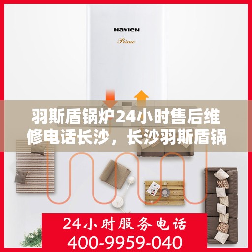 羽斯盾锅炉24小时售后维修电话长沙，长沙羽斯盾锅炉全天候售后维修服务热线