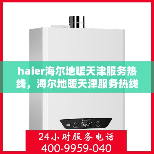 haier海尔地暖天津服务热线，海尔地暖天津服务热线，专业解决您的温暖需求