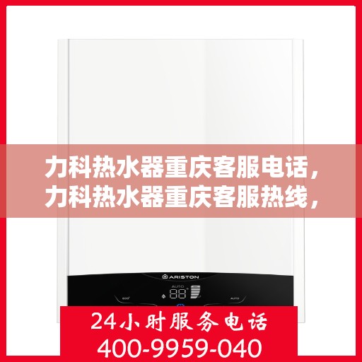 力科热水器重庆客服电话，力科热水器重庆客服热线，专业解答，贴心服务！