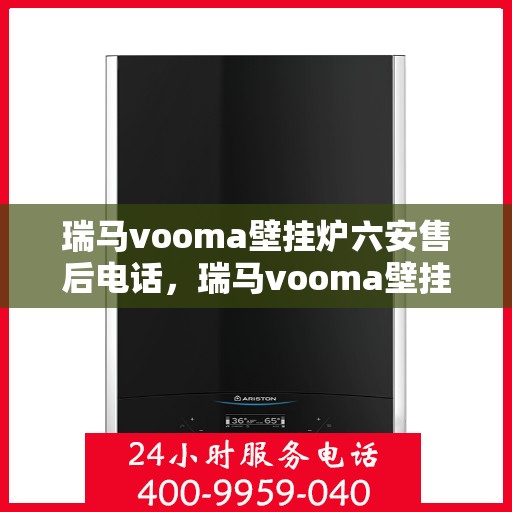瑞马vooma壁挂炉六安售后电话，瑞马vooma壁挂炉六安售后热线及专业服务团队