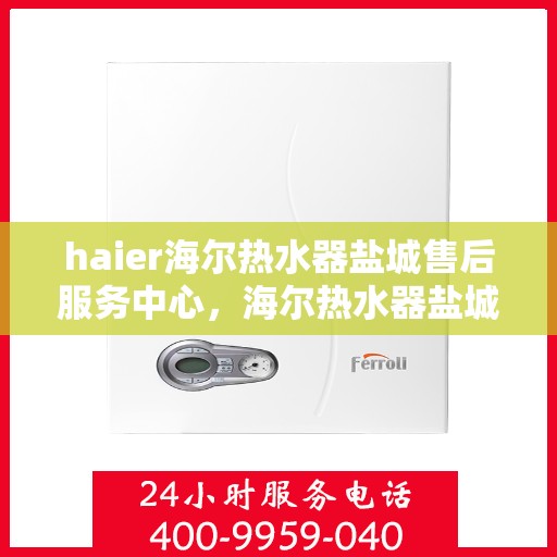 haier海尔热水器盐城售后服务中心，海尔热水器盐城售后服务中心，专业团队，贴心服务