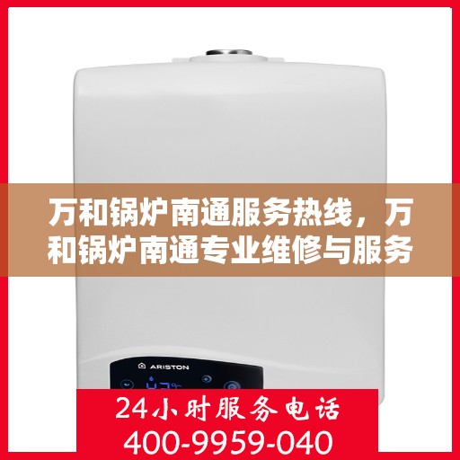 万和锅炉南通服务热线，万和锅炉南通专业维修与服务热线