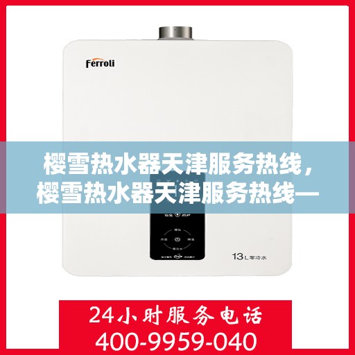 樱雪热水器天津服务热线，樱雪热水器天津服务热线——专业维修与售后支持团队为您服务