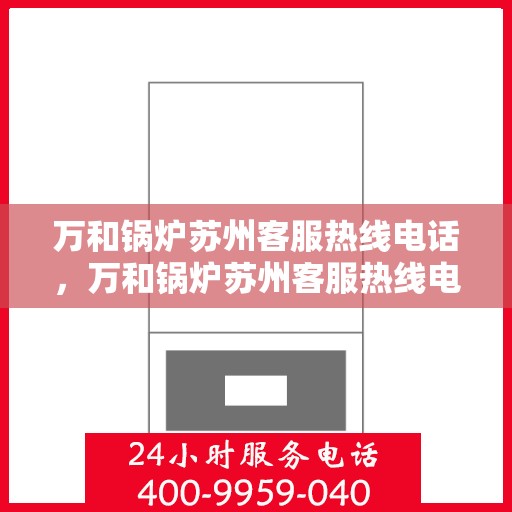 万和锅炉苏州客服热线电话，万和锅炉苏州客服热线电话——专业快速响应服务，您的安心之选。
