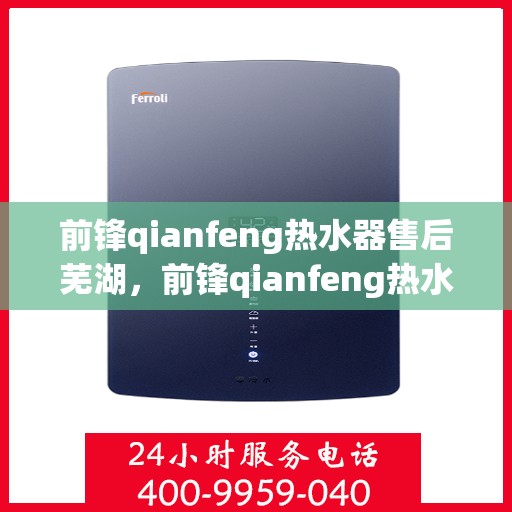 前锋qianfeng热水器售后芜湖，前锋qianfeng热水器芜湖专业售后服务支持