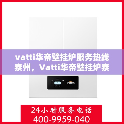 vatti华帝壁挂炉服务热线泰州，Vatti华帝壁挂炉泰州服务热线，专业售后支持，温暖您的生活