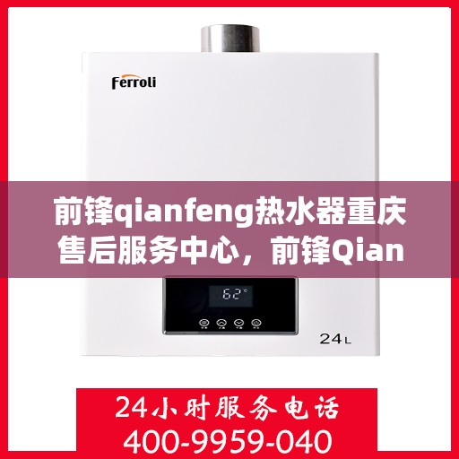 前锋qianfeng热水器重庆售后服务中心，前锋Qianfeng热水器重庆售后服务中心，专业维修与贴心服务