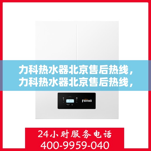 力科热水器北京售后热线，力科热水器北京售后热线，专业团队，贴心服务