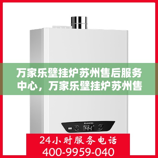 万家乐壁挂炉苏州售后服务中心，万家乐壁挂炉苏州售后服务中心，专业维修与贴心服务