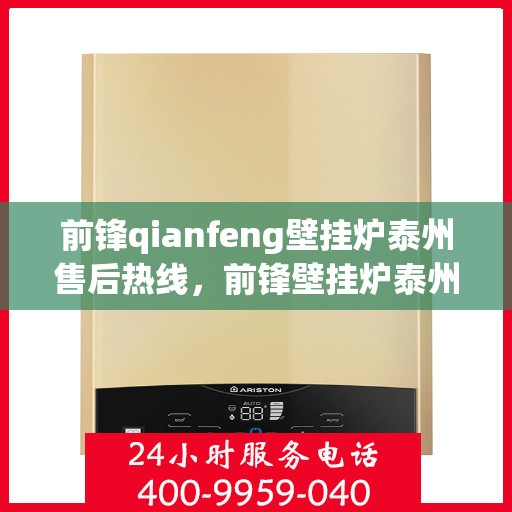 前锋qianfeng壁挂炉泰州售后热线，前锋壁挂炉泰州售后热线，专业服务，温暖您的生活