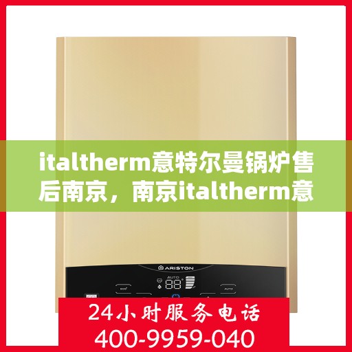 italtherm意特尔曼锅炉售后南京，南京italtherm意特尔曼锅炉专业售后服务指南
