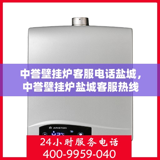 中誉壁挂炉客服电话盐城，中誉壁挂炉盐城客服热线