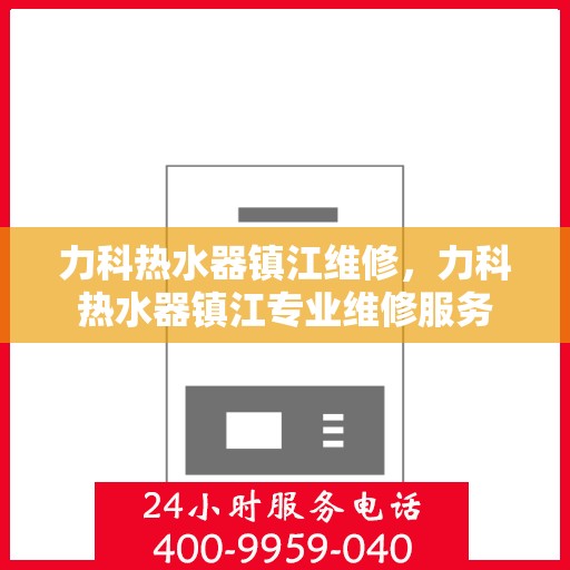 力科热水器镇江维修，力科热水器镇江专业维修服务