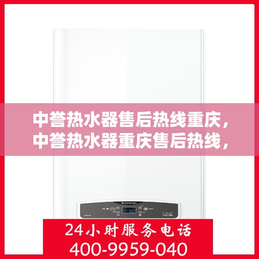 中誉热水器售后热线重庆，中誉热水器重庆售后热线，专业维修，贴心服务