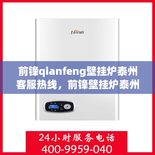 前锋qianfeng壁挂炉泰州客服热线，前锋壁挂炉泰州客服热线，专业支持与解决方案的贴心服务