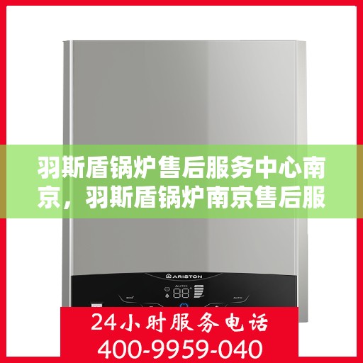 羽斯盾锅炉售后服务中心南京，羽斯盾锅炉南京售后服务中心，专业维修，贴心服务