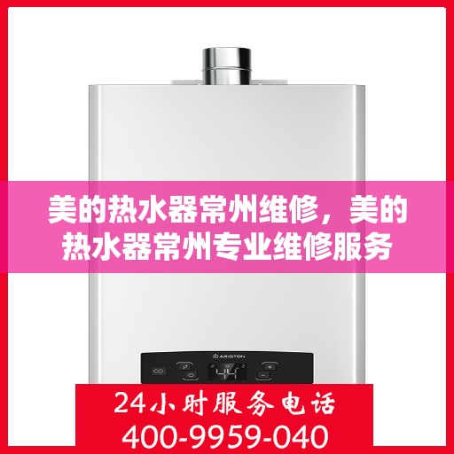 美的热水器常州维修，美的热水器常州专业维修服务