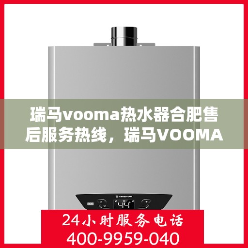 瑞马vooma热水器合肥售后服务热线，瑞马VOOMA热水器合肥售后服务热线，专业团队为您提供贴心服务