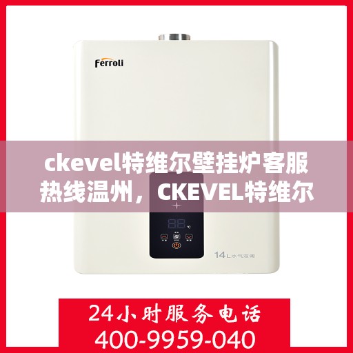 ckevel特维尔壁挂炉客服热线温州，CKEVEL特维尔壁挂炉温州客服热线全解析