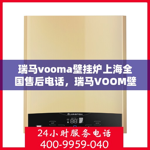 瑞马vooma壁挂炉上海全国售后电话，瑞马VOOM壁挂炉上海售后服务中心电话号码公布！一站式全国售后支持！