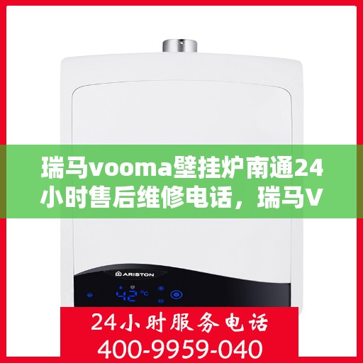 瑞马vooma壁挂炉南通24小时售后维修电话，瑞马VOOMA壁挂炉南通全天候售后维修热线