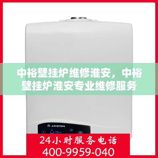中裕壁挂炉维修淮安，中裕壁挂炉淮安专业维修服务