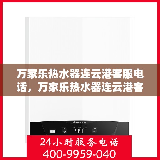 万家乐热水器连云港客服电话，万家乐热水器连云港客服热线及咨询服务中心