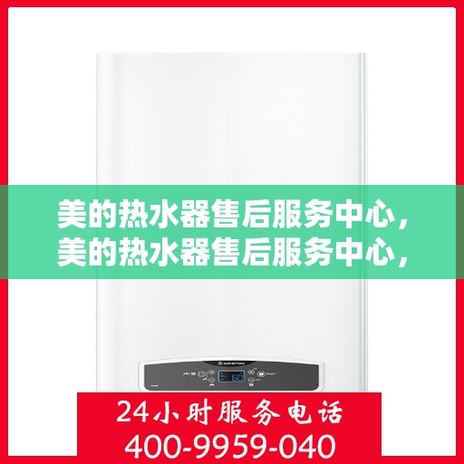 美的热水器售后服务中心，美的热水器售后服务中心，专业维修与贴心服务