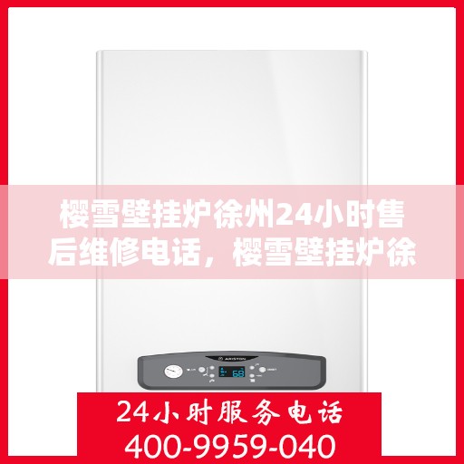 樱雪壁挂炉徐州24小时售后维修电话，樱雪壁挂炉徐州全天候售后维修服务热线