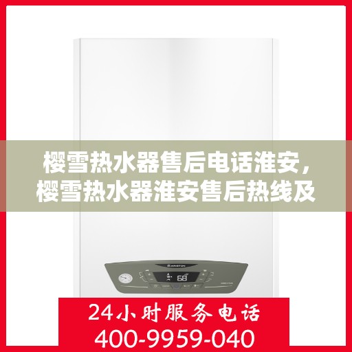 樱雪热水器售后电话淮安，樱雪热水器淮安售后热线及服务指南